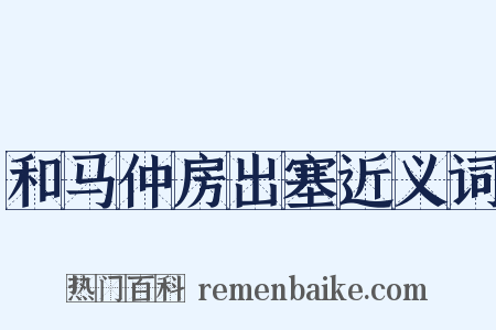 和马仲房出塞近义词是什么意思的图片